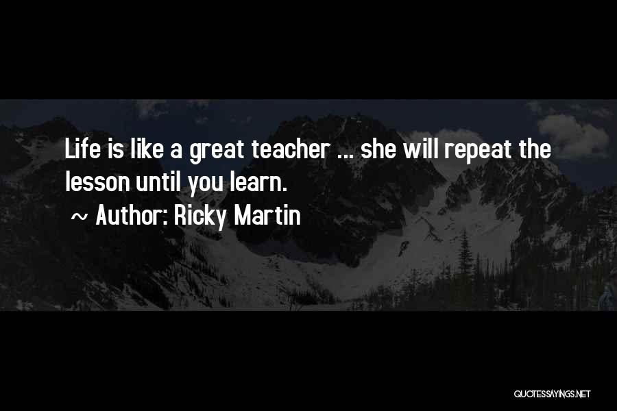 Ricky Martin Quotes: Life Is Like A Great Teacher ... She Will Repeat The Lesson Until You Learn.