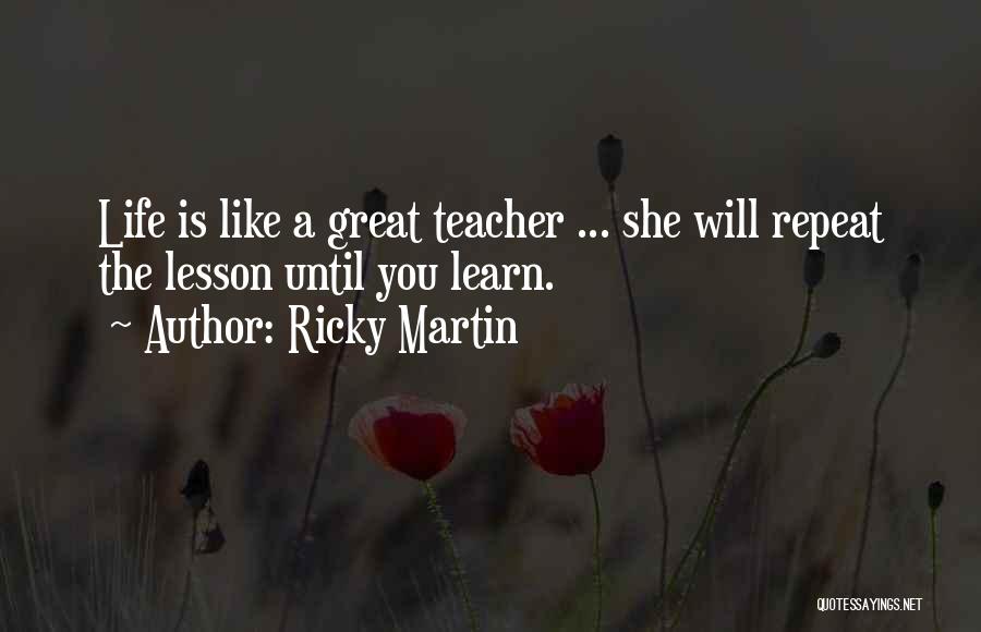 Ricky Martin Quotes: Life Is Like A Great Teacher ... She Will Repeat The Lesson Until You Learn.