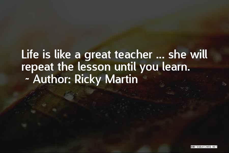 Ricky Martin Quotes: Life Is Like A Great Teacher ... She Will Repeat The Lesson Until You Learn.