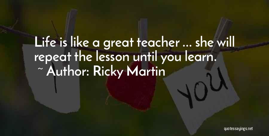 Ricky Martin Quotes: Life Is Like A Great Teacher ... She Will Repeat The Lesson Until You Learn.