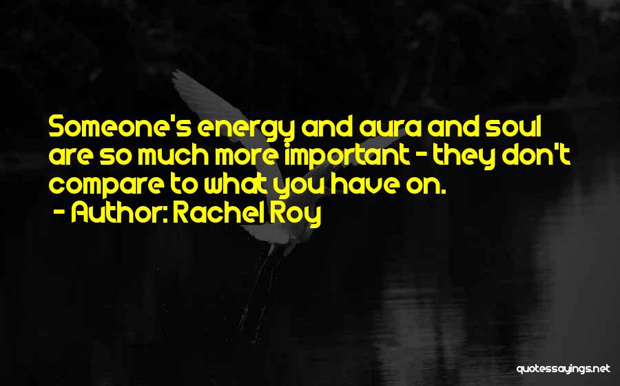 Rachel Roy Quotes: Someone's Energy And Aura And Soul Are So Much More Important - They Don't Compare To What You Have On.