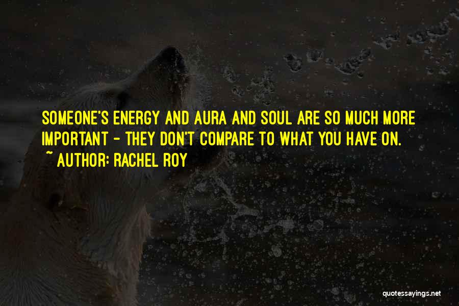 Rachel Roy Quotes: Someone's Energy And Aura And Soul Are So Much More Important - They Don't Compare To What You Have On.