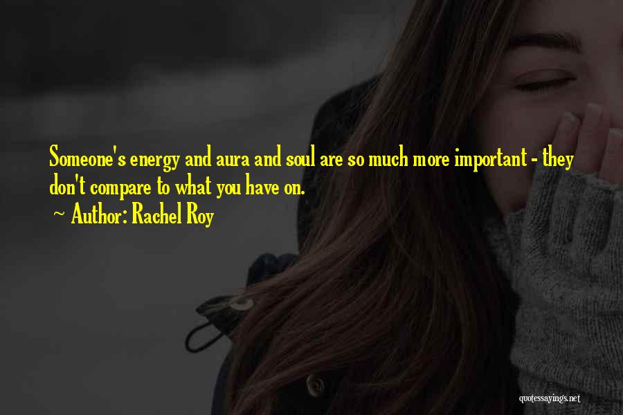 Rachel Roy Quotes: Someone's Energy And Aura And Soul Are So Much More Important - They Don't Compare To What You Have On.