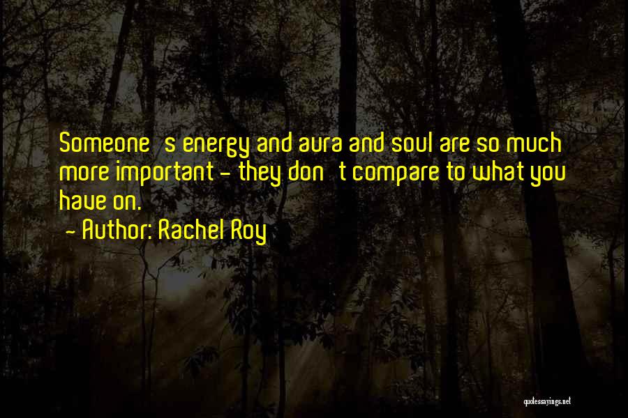 Rachel Roy Quotes: Someone's Energy And Aura And Soul Are So Much More Important - They Don't Compare To What You Have On.