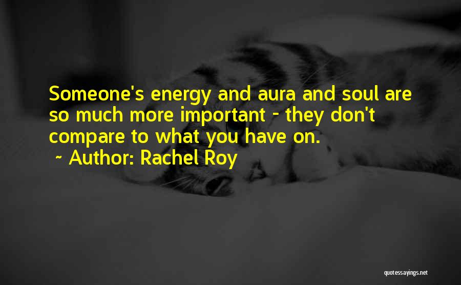 Rachel Roy Quotes: Someone's Energy And Aura And Soul Are So Much More Important - They Don't Compare To What You Have On.