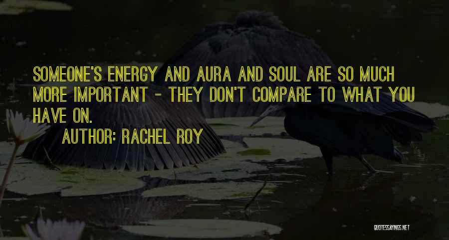 Rachel Roy Quotes: Someone's Energy And Aura And Soul Are So Much More Important - They Don't Compare To What You Have On.