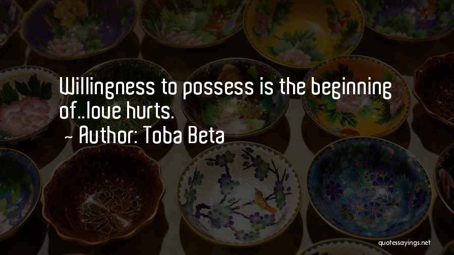 Toba Beta Quotes: Willingness To Possess Is The Beginning Of..love Hurts.