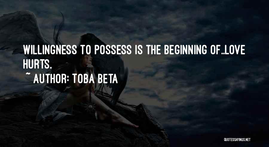 Toba Beta Quotes: Willingness To Possess Is The Beginning Of..love Hurts.