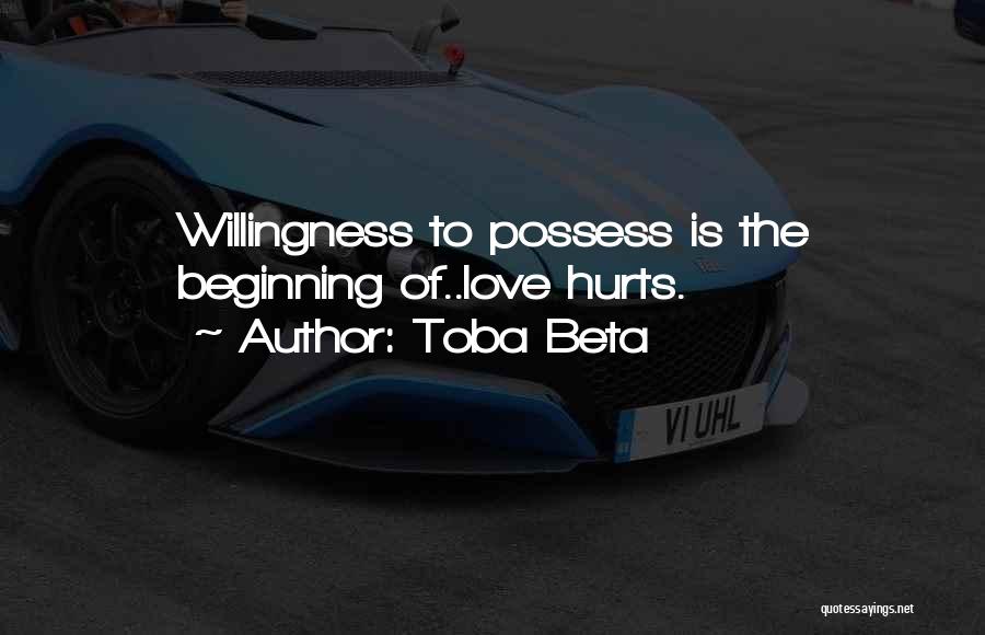 Toba Beta Quotes: Willingness To Possess Is The Beginning Of..love Hurts.