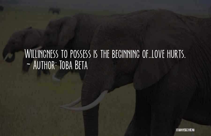 Toba Beta Quotes: Willingness To Possess Is The Beginning Of..love Hurts.