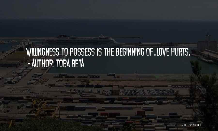 Toba Beta Quotes: Willingness To Possess Is The Beginning Of..love Hurts.
