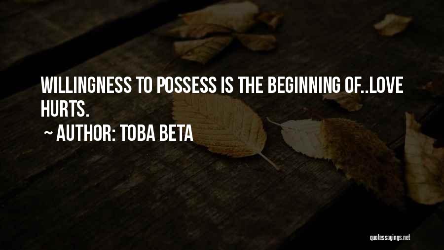 Toba Beta Quotes: Willingness To Possess Is The Beginning Of..love Hurts.