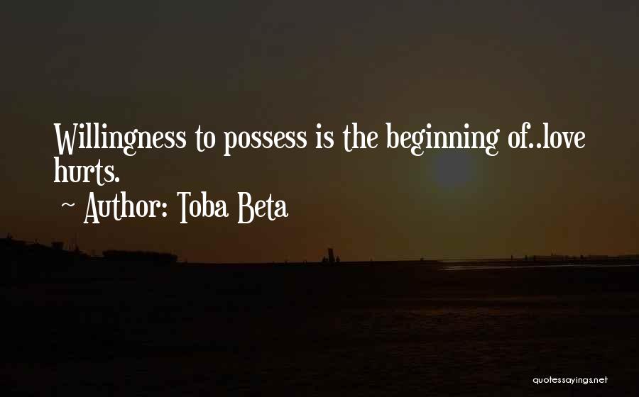 Toba Beta Quotes: Willingness To Possess Is The Beginning Of..love Hurts.