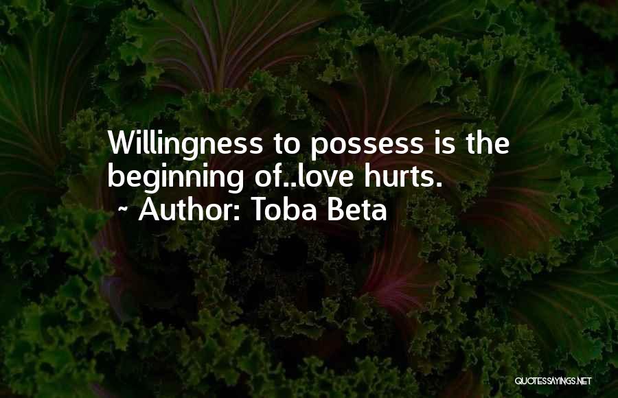 Toba Beta Quotes: Willingness To Possess Is The Beginning Of..love Hurts.