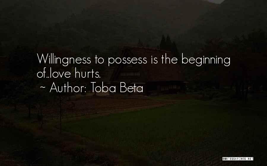 Toba Beta Quotes: Willingness To Possess Is The Beginning Of..love Hurts.