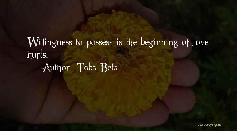 Toba Beta Quotes: Willingness To Possess Is The Beginning Of..love Hurts.