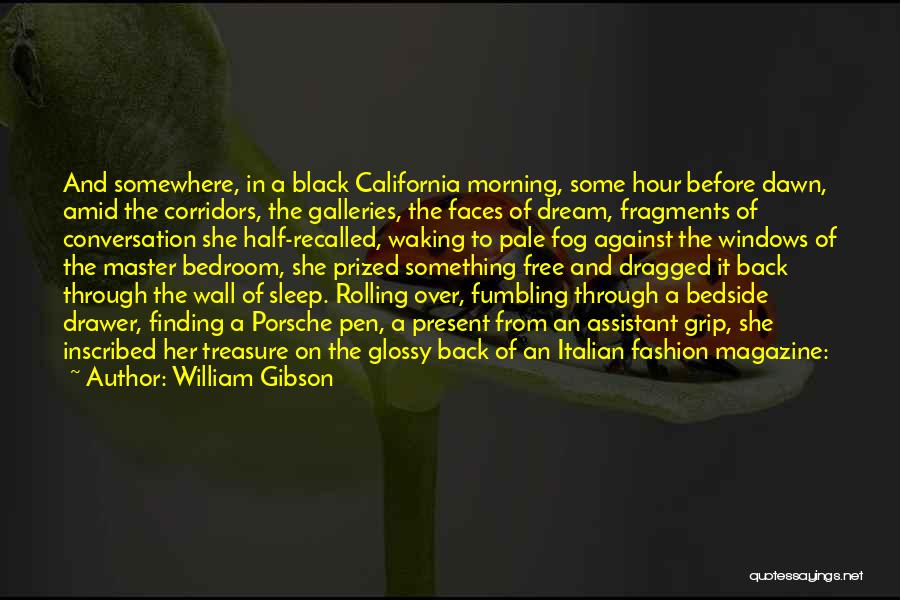 William Gibson Quotes: And Somewhere, In A Black California Morning, Some Hour Before Dawn, Amid The Corridors, The Galleries, The Faces Of Dream,