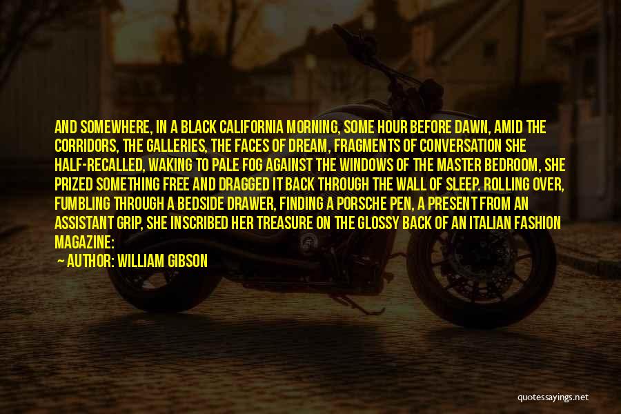 William Gibson Quotes: And Somewhere, In A Black California Morning, Some Hour Before Dawn, Amid The Corridors, The Galleries, The Faces Of Dream,