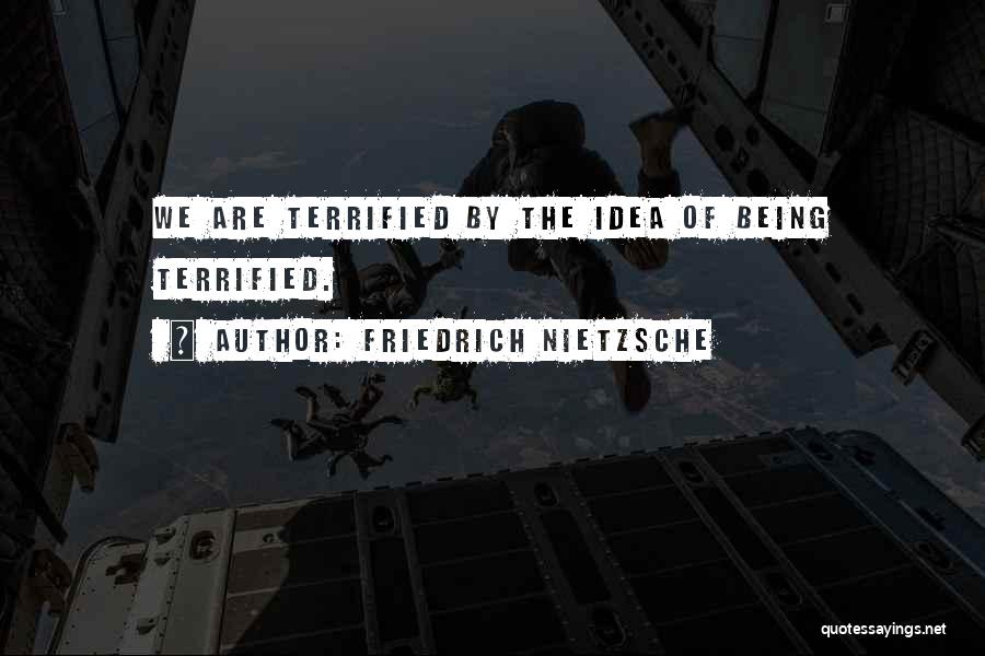 Friedrich Nietzsche Quotes: We Are Terrified By The Idea Of Being Terrified.