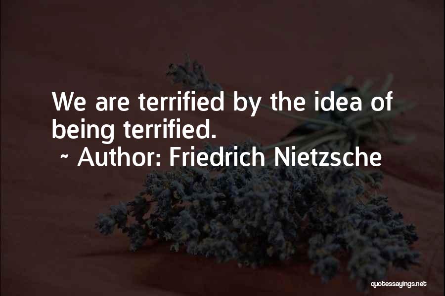 Friedrich Nietzsche Quotes: We Are Terrified By The Idea Of Being Terrified.