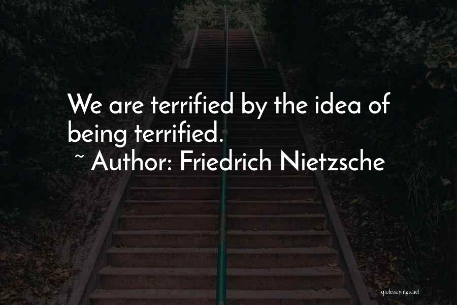 Friedrich Nietzsche Quotes: We Are Terrified By The Idea Of Being Terrified.