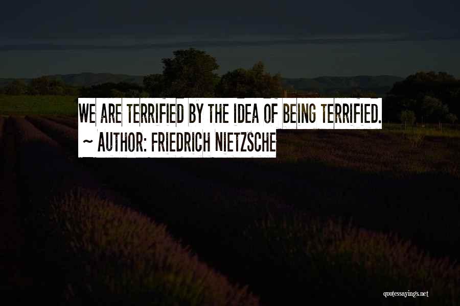Friedrich Nietzsche Quotes: We Are Terrified By The Idea Of Being Terrified.