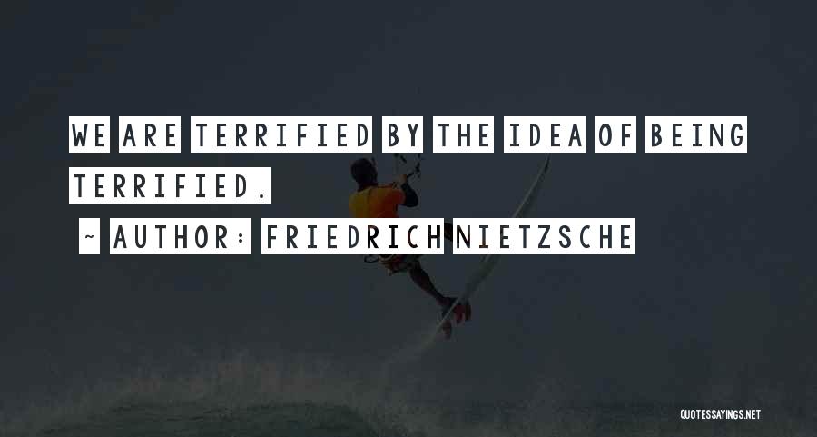 Friedrich Nietzsche Quotes: We Are Terrified By The Idea Of Being Terrified.