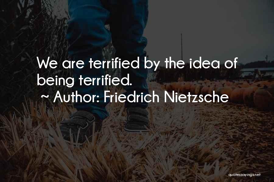 Friedrich Nietzsche Quotes: We Are Terrified By The Idea Of Being Terrified.