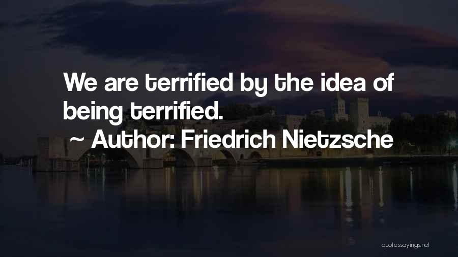 Friedrich Nietzsche Quotes: We Are Terrified By The Idea Of Being Terrified.