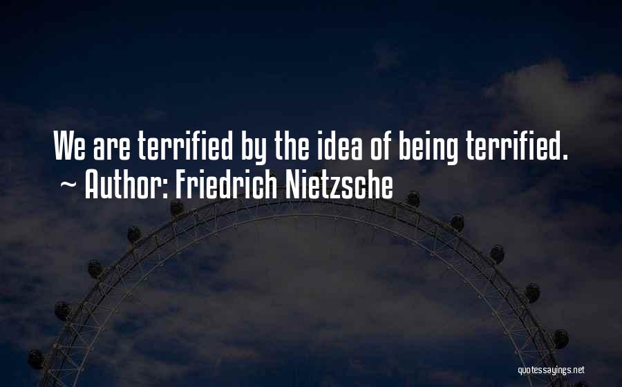 Friedrich Nietzsche Quotes: We Are Terrified By The Idea Of Being Terrified.