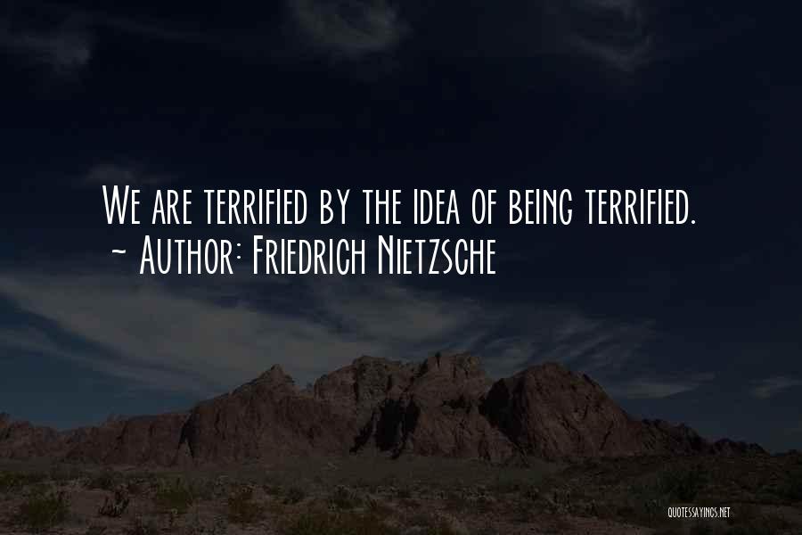 Friedrich Nietzsche Quotes: We Are Terrified By The Idea Of Being Terrified.