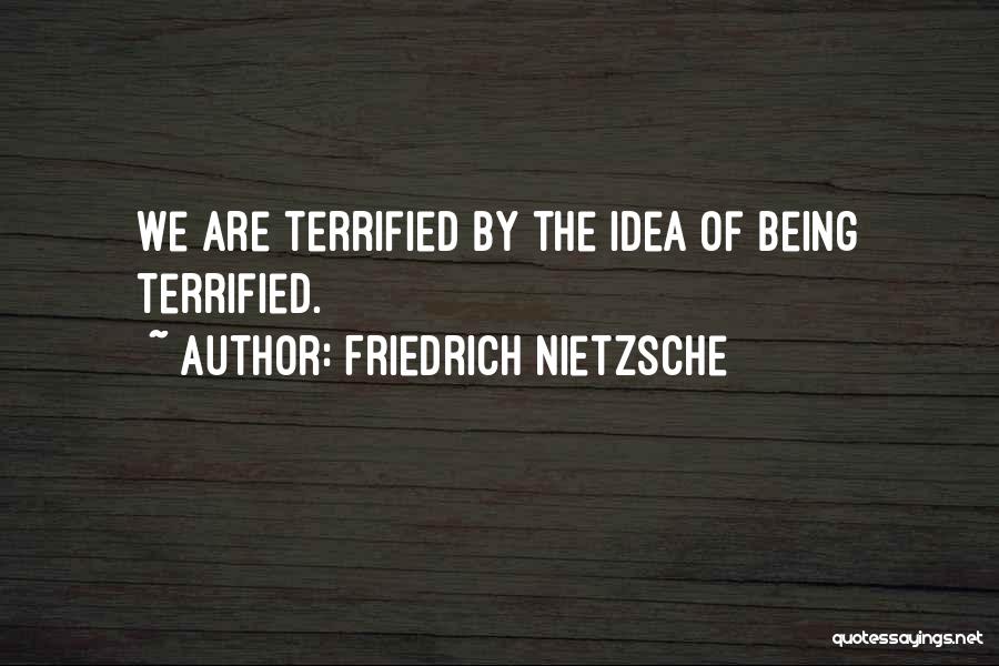 Friedrich Nietzsche Quotes: We Are Terrified By The Idea Of Being Terrified.