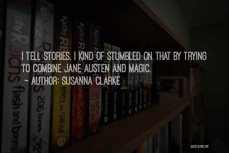 Susanna Clarke Quotes: I Tell Stories. I Kind Of Stumbled On That By Trying To Combine Jane Austen And Magic.