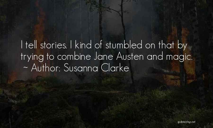 Susanna Clarke Quotes: I Tell Stories. I Kind Of Stumbled On That By Trying To Combine Jane Austen And Magic.