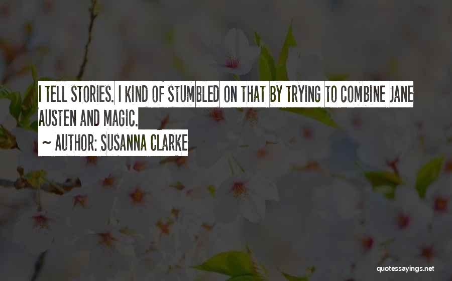 Susanna Clarke Quotes: I Tell Stories. I Kind Of Stumbled On That By Trying To Combine Jane Austen And Magic.