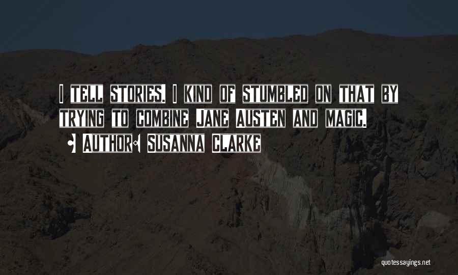 Susanna Clarke Quotes: I Tell Stories. I Kind Of Stumbled On That By Trying To Combine Jane Austen And Magic.