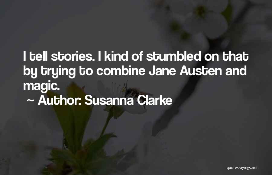 Susanna Clarke Quotes: I Tell Stories. I Kind Of Stumbled On That By Trying To Combine Jane Austen And Magic.