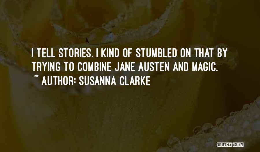 Susanna Clarke Quotes: I Tell Stories. I Kind Of Stumbled On That By Trying To Combine Jane Austen And Magic.