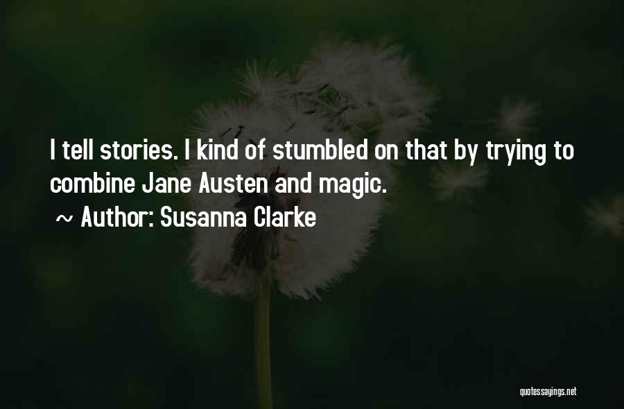 Susanna Clarke Quotes: I Tell Stories. I Kind Of Stumbled On That By Trying To Combine Jane Austen And Magic.