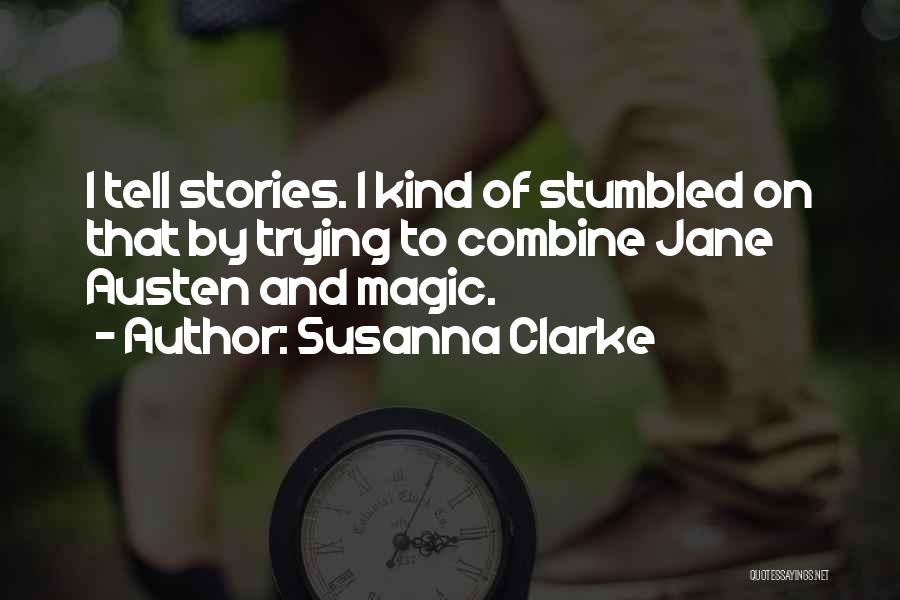 Susanna Clarke Quotes: I Tell Stories. I Kind Of Stumbled On That By Trying To Combine Jane Austen And Magic.