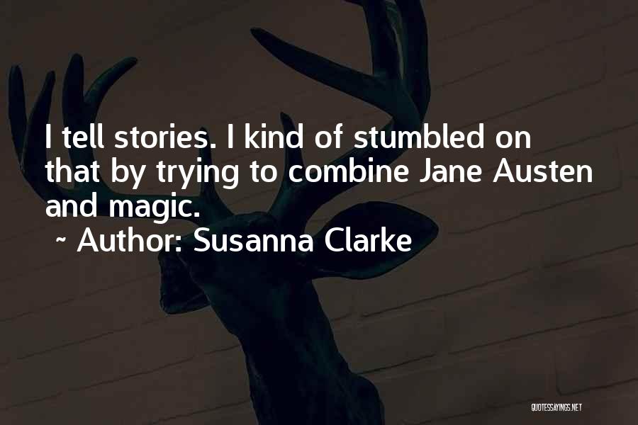 Susanna Clarke Quotes: I Tell Stories. I Kind Of Stumbled On That By Trying To Combine Jane Austen And Magic.