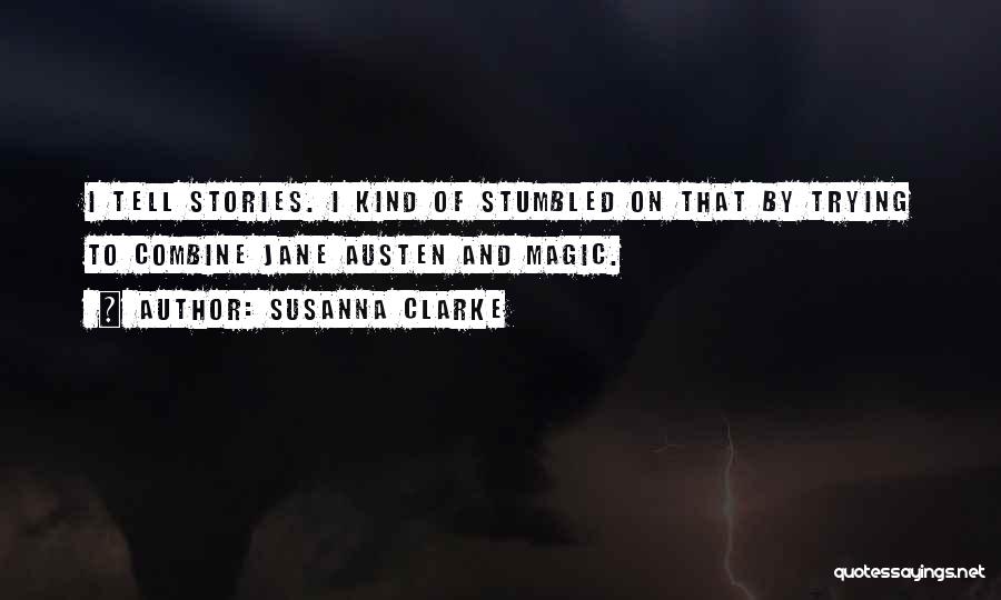 Susanna Clarke Quotes: I Tell Stories. I Kind Of Stumbled On That By Trying To Combine Jane Austen And Magic.