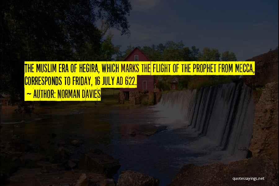 Norman Davies Quotes: The Muslim Era Of Hegira, Which Marks The Flight Of The Prophet From Mecca, Corresponds To Friday, 16 July Ad