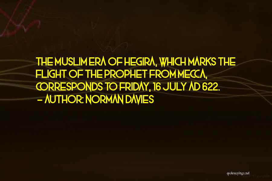 Norman Davies Quotes: The Muslim Era Of Hegira, Which Marks The Flight Of The Prophet From Mecca, Corresponds To Friday, 16 July Ad