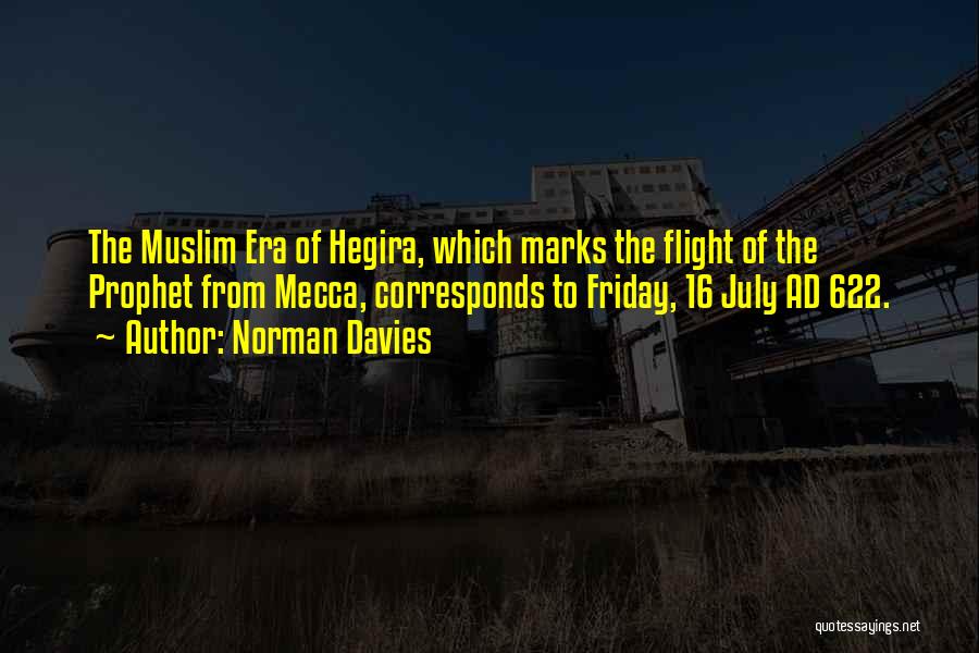 Norman Davies Quotes: The Muslim Era Of Hegira, Which Marks The Flight Of The Prophet From Mecca, Corresponds To Friday, 16 July Ad