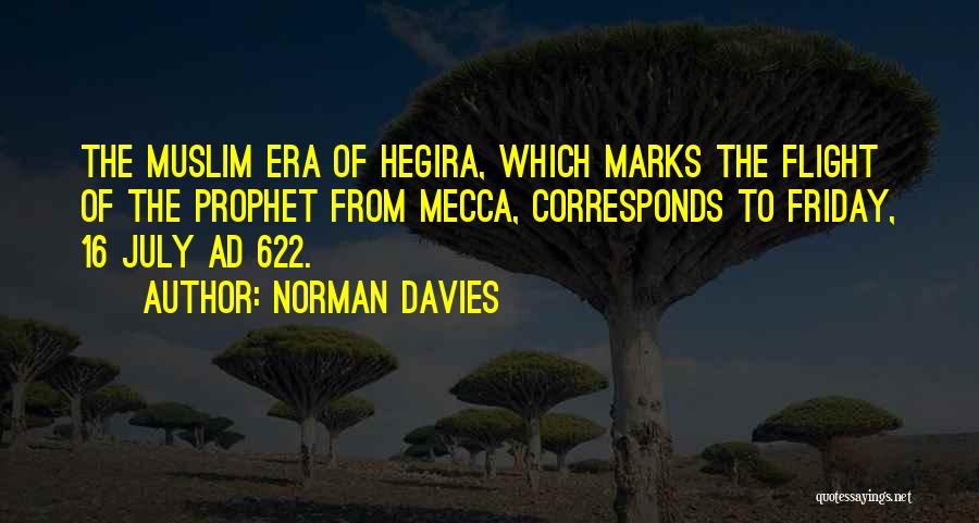 Norman Davies Quotes: The Muslim Era Of Hegira, Which Marks The Flight Of The Prophet From Mecca, Corresponds To Friday, 16 July Ad