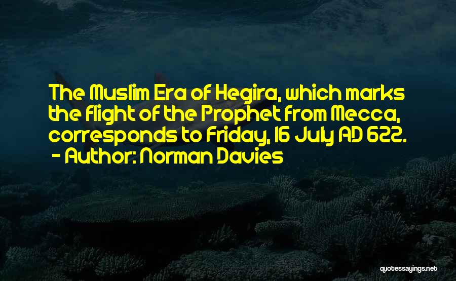 Norman Davies Quotes: The Muslim Era Of Hegira, Which Marks The Flight Of The Prophet From Mecca, Corresponds To Friday, 16 July Ad