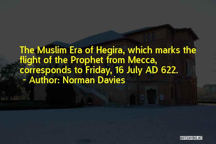Norman Davies Quotes: The Muslim Era Of Hegira, Which Marks The Flight Of The Prophet From Mecca, Corresponds To Friday, 16 July Ad