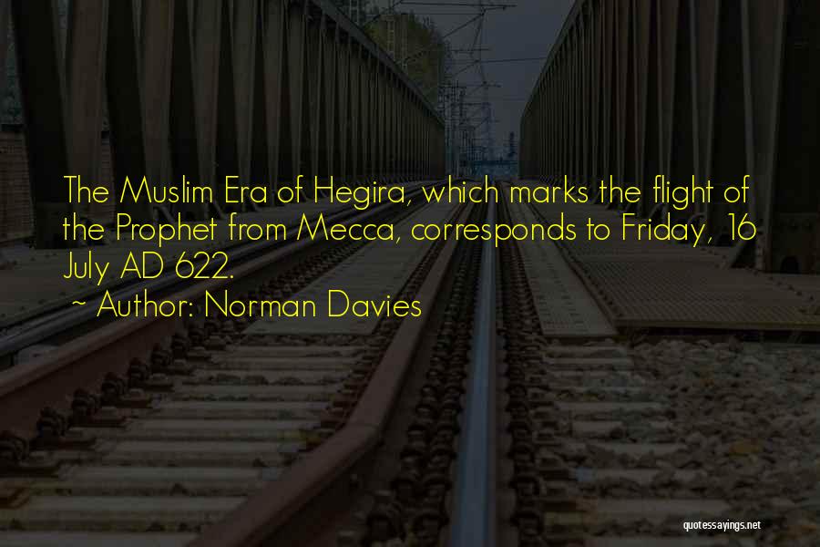 Norman Davies Quotes: The Muslim Era Of Hegira, Which Marks The Flight Of The Prophet From Mecca, Corresponds To Friday, 16 July Ad