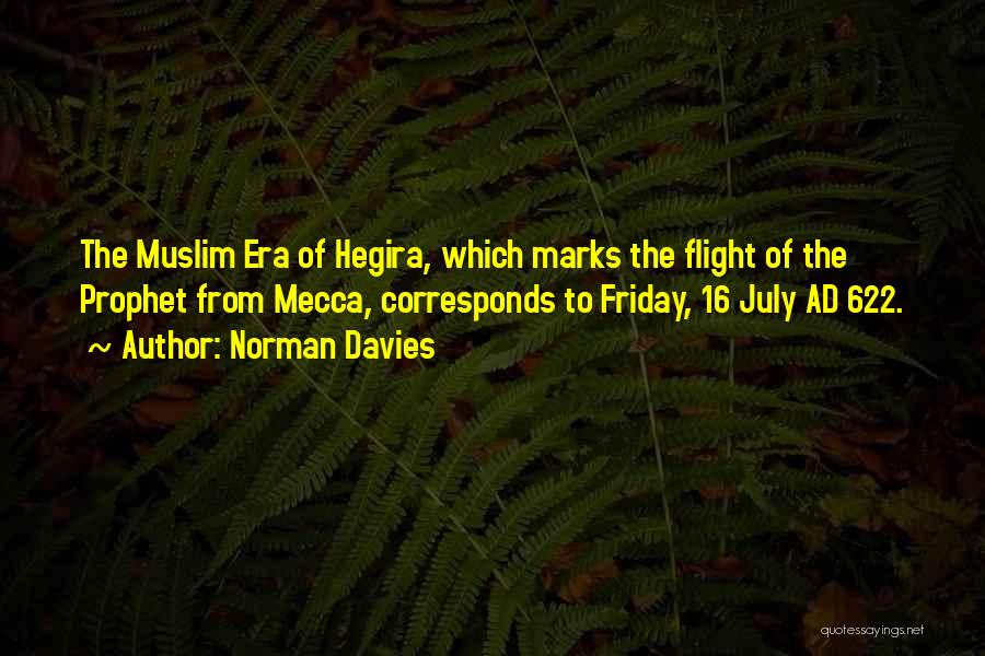 Norman Davies Quotes: The Muslim Era Of Hegira, Which Marks The Flight Of The Prophet From Mecca, Corresponds To Friday, 16 July Ad